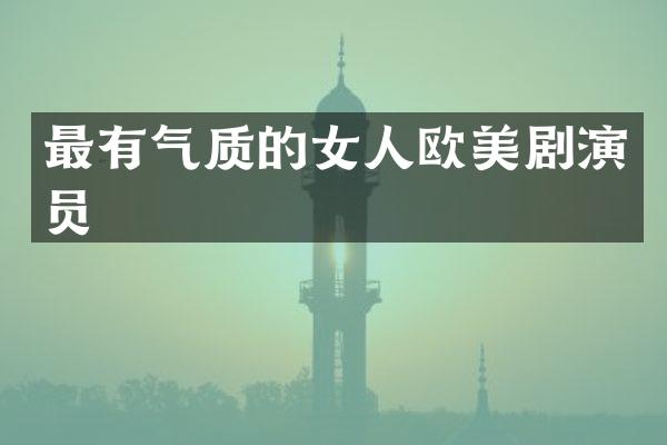 最有气质的女人欧美剧演员