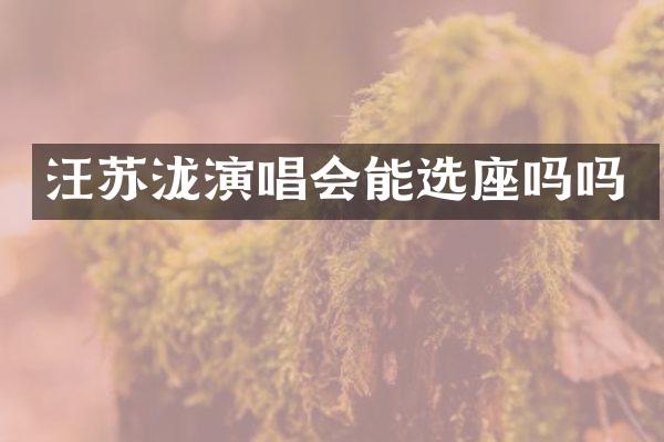 汪苏泷演唱会能选座吗吗