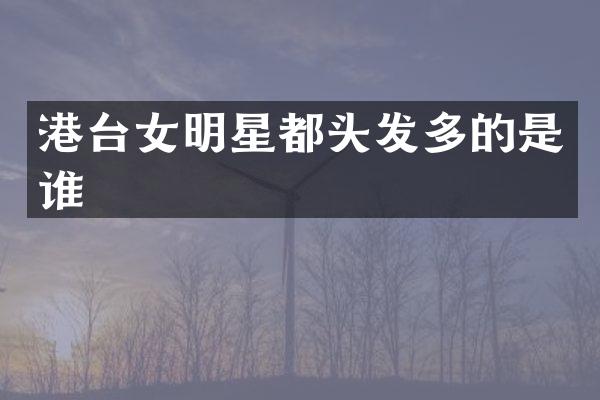 港台女明星都头发多的是谁