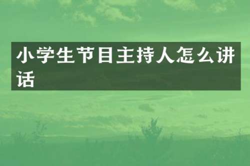 小学生节目主持人怎么讲话