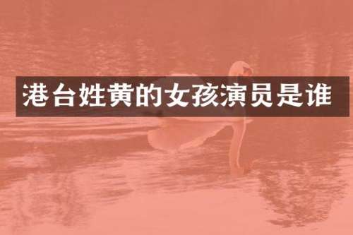 港台姓黄的女孩演员是谁