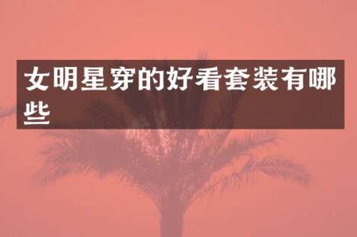 女明星穿的好看套装有哪些