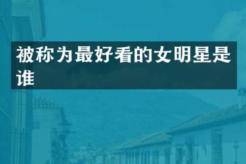 被称为最好看的女明星是谁