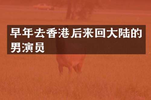 早年去香港后来回大陆的男演员