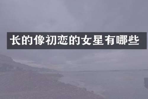 长的像初恋的女星有哪些