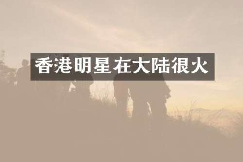 香港明星在大陆很火