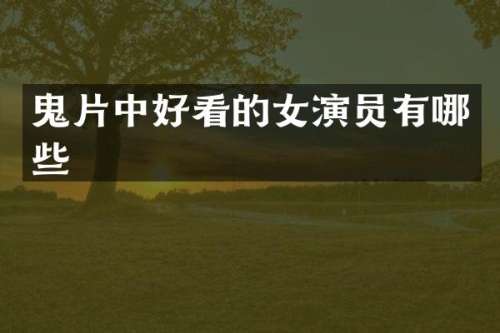 鬼片中好看的女演员有哪些