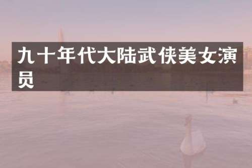 九十年代大陆武侠演员