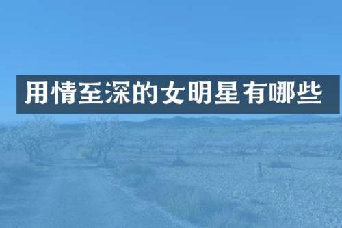 用情至深的女明星有哪些
