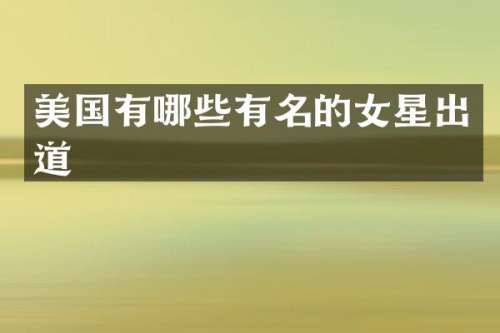美国有哪些有名的女星出道