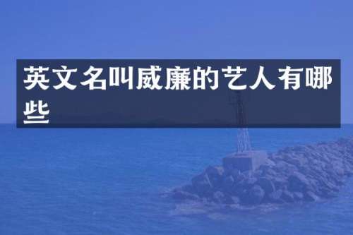 英文名叫威廉的艺人有哪些