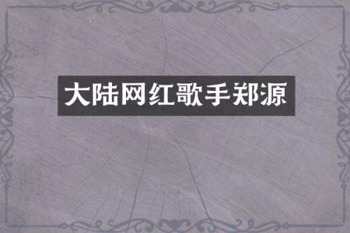 大陆网红歌手郑源