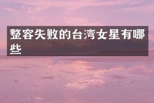整容失败的台湾女星有哪些
