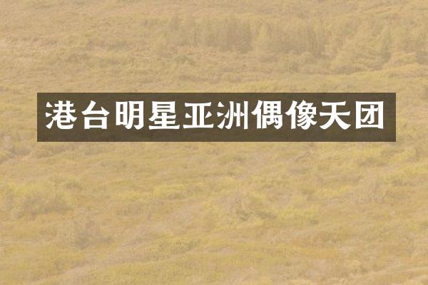 港台明星亚洲偶像天团