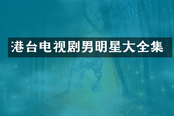 港台电视剧男明星大全集