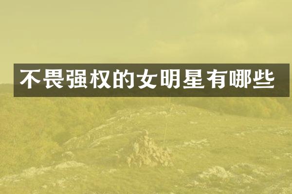 不畏强权的女明星有哪些