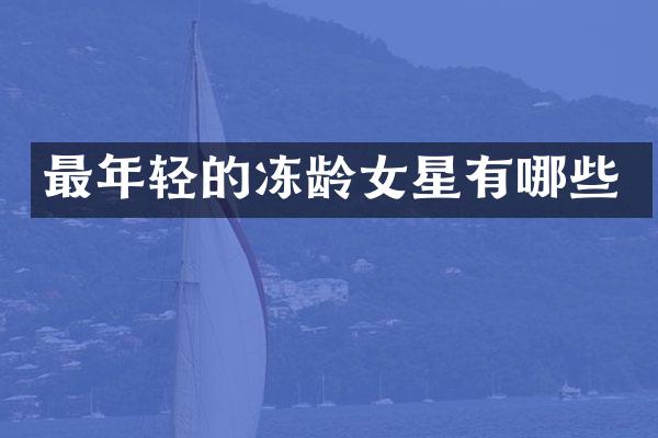 最年轻的冻龄女星有哪些