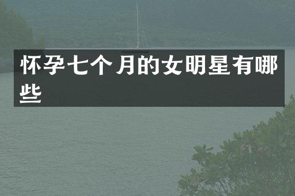 怀孕七个月的女明星有哪些