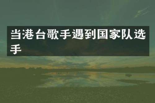 当港台歌手遇到国家队选手