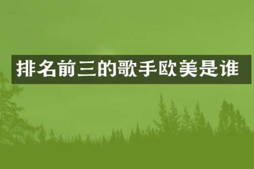 排名前三的歌手欧美是谁