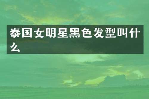 泰国女明星黑色发型叫什么