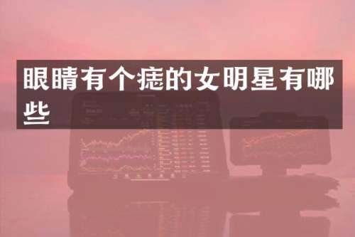 眼睛有个痣的女明星有哪些
