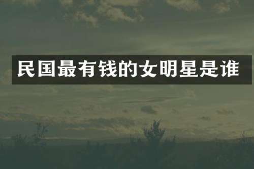 民国最有钱的女明星是谁