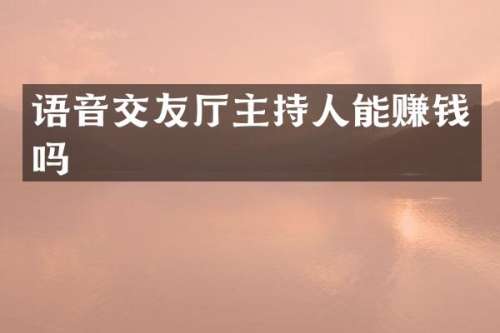 语音交友厅主持人能赚钱吗