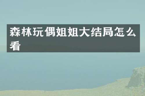 森林玩偶姐姐大结局怎么看