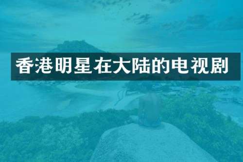 香港明星在大陆的电视剧
