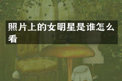 照片上的女明星是谁怎么看