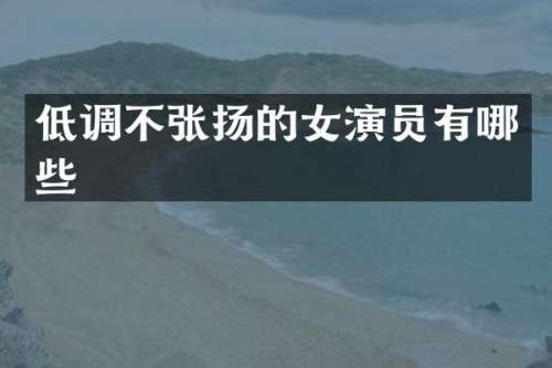 低调不张扬的女演员有哪些