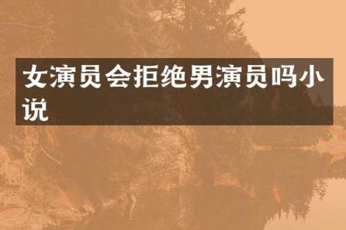 女演员会拒绝男演员吗小说