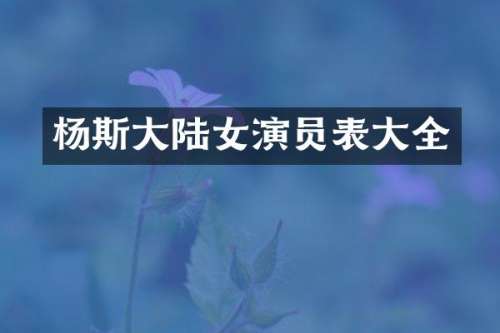 杨斯大陆女演员表大全