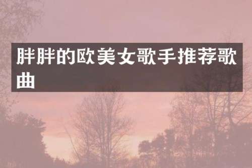胖胖的欧歌手推荐歌曲
