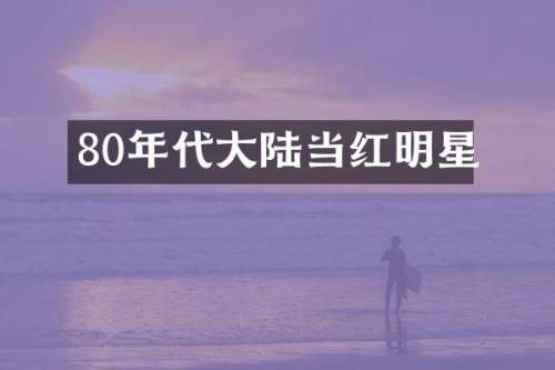 80年代大陆当红明星