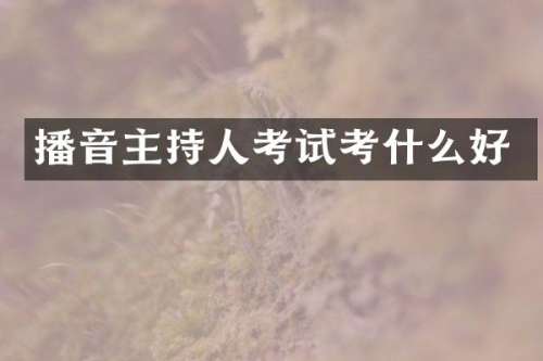 播音主持人考试考什么好