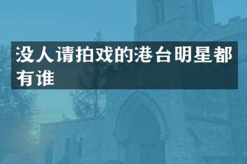 没人请拍戏的港台明星都有谁