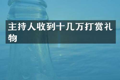 主持人收到十几万打赏礼物
