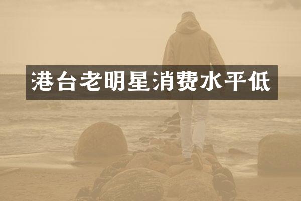 港台老明星消费水平低