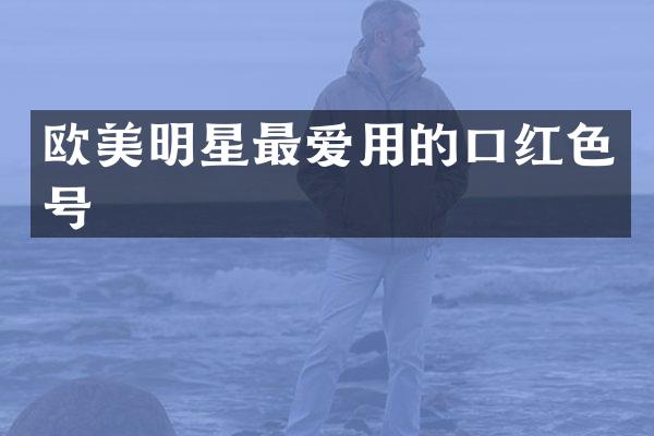 欧美明星最爱用的口红色号