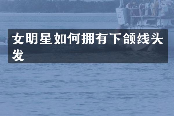 女明星如何拥有下颌线头发