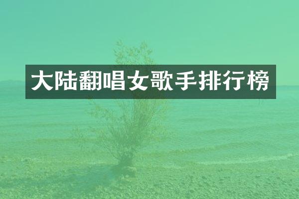 大陆翻唱女歌手排行榜