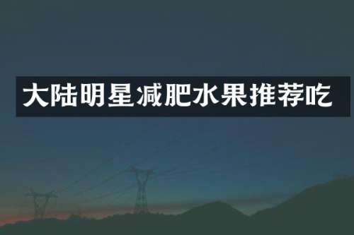 大陆明星减肥水果推荐吃