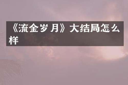 《流金岁月》大结局怎么样