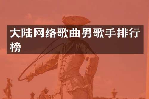 大陆网络歌曲男歌手排行榜