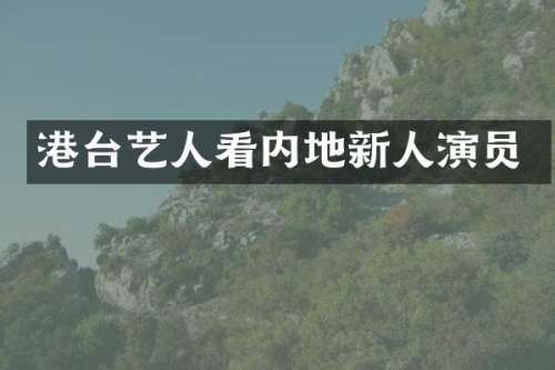 港台艺人看内地新人演员