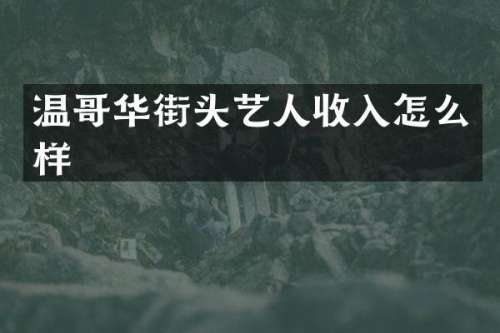 温哥华街头艺人收入怎么样