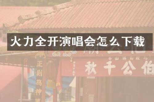 火力全开演唱会怎么下载