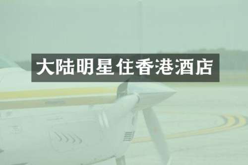 大陆明星住香港酒店